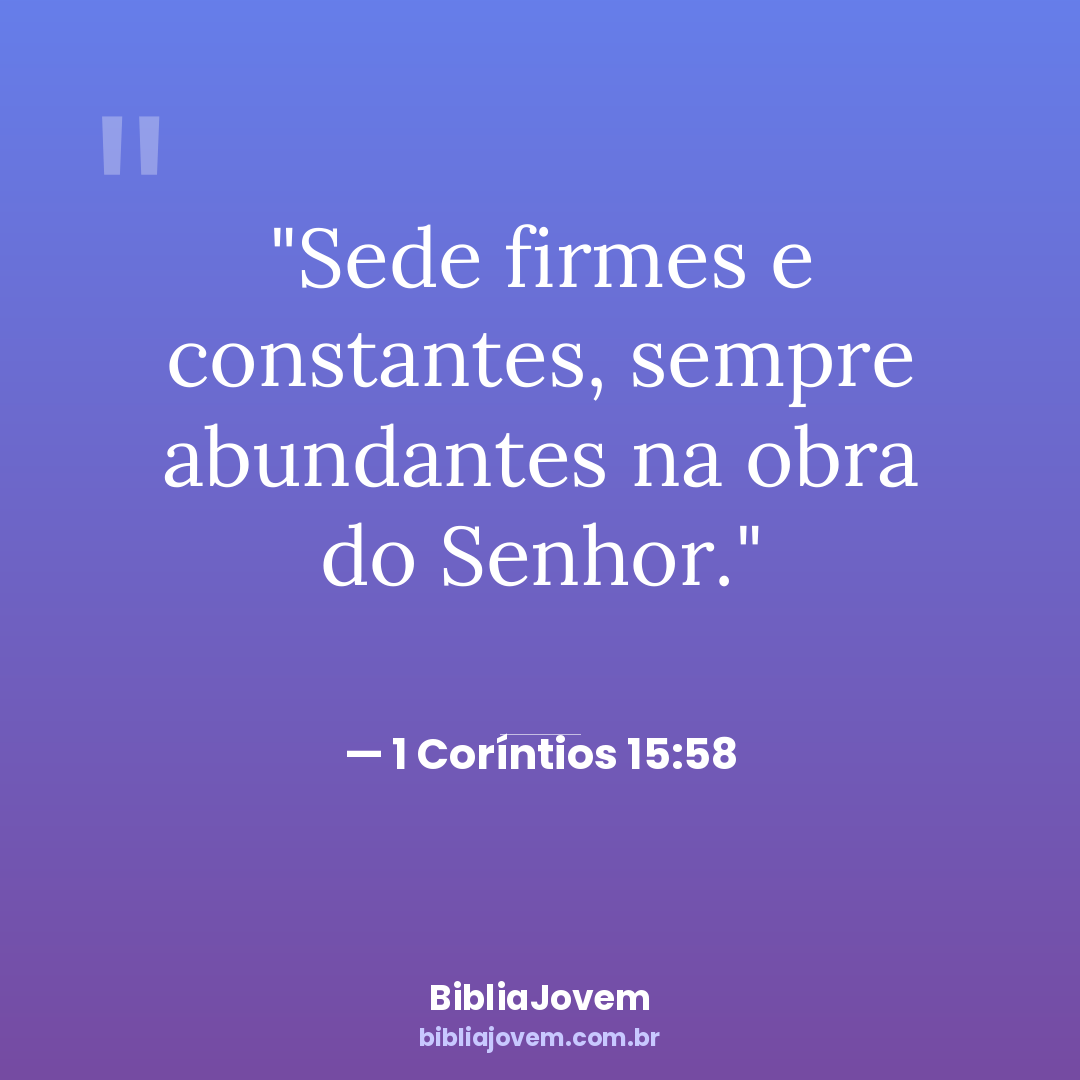 Versículo 1 Coríntios 15:58 - Sede firmes e constantes, sempre abundantes na obra do Senhor. - BibliaJovem
