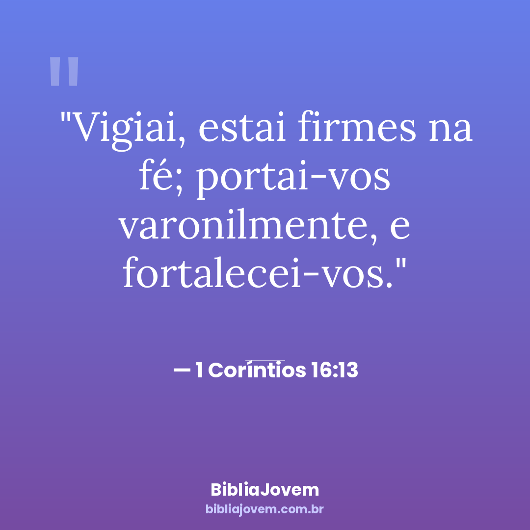 Versículo 1 Coríntios 16:13 - Vigiai, estai firmes na fé; portai-vos varonilmente, e fortalecei-vos. - BibliaJovem