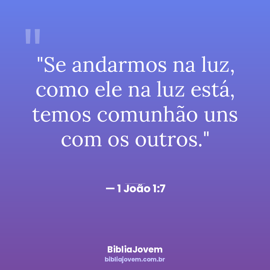 Versículo 1 João 1:7 - Se andarmos na luz, como ele na luz está, temos comunhão uns com os outros. - BibliaJovem