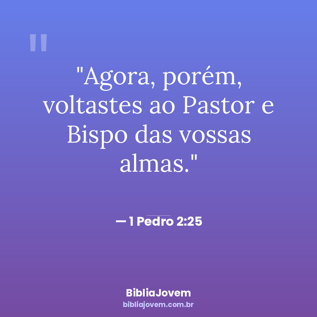 Versículo 1 Pedro 2:25 - Agora, porém, voltastes ao Pastor e Bispo das vossas almas. - BibliaJovem