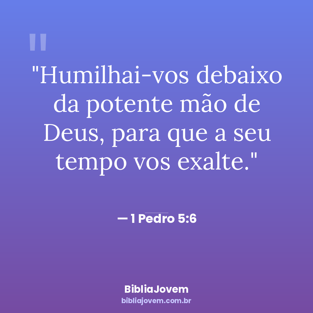 Versículo 1 Pedro 5:6 - Humilhai-vos debaixo da potente mão de Deus, para que a seu tempo vos exalte. - BibliaJovem