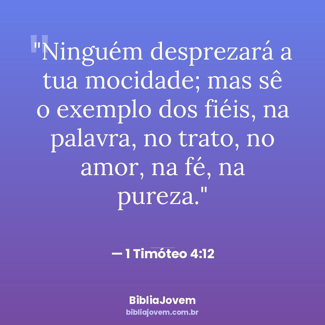 Versículo 1 Timóteo 4:12 - Ninguém desprezará a tua mocidade; mas sê o exemplo dos fiéis, na palavra, no trato,... - BibliaJovem