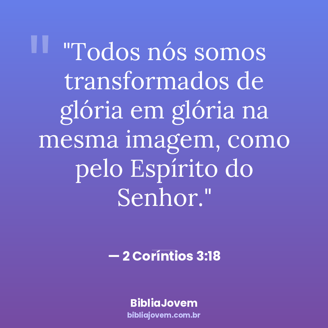 Versículo 2 Coríntios 3:18 - Todos nós somos transformados de glória em glória na mesma imagem, como pelo Espírito do... - BibliaJovem