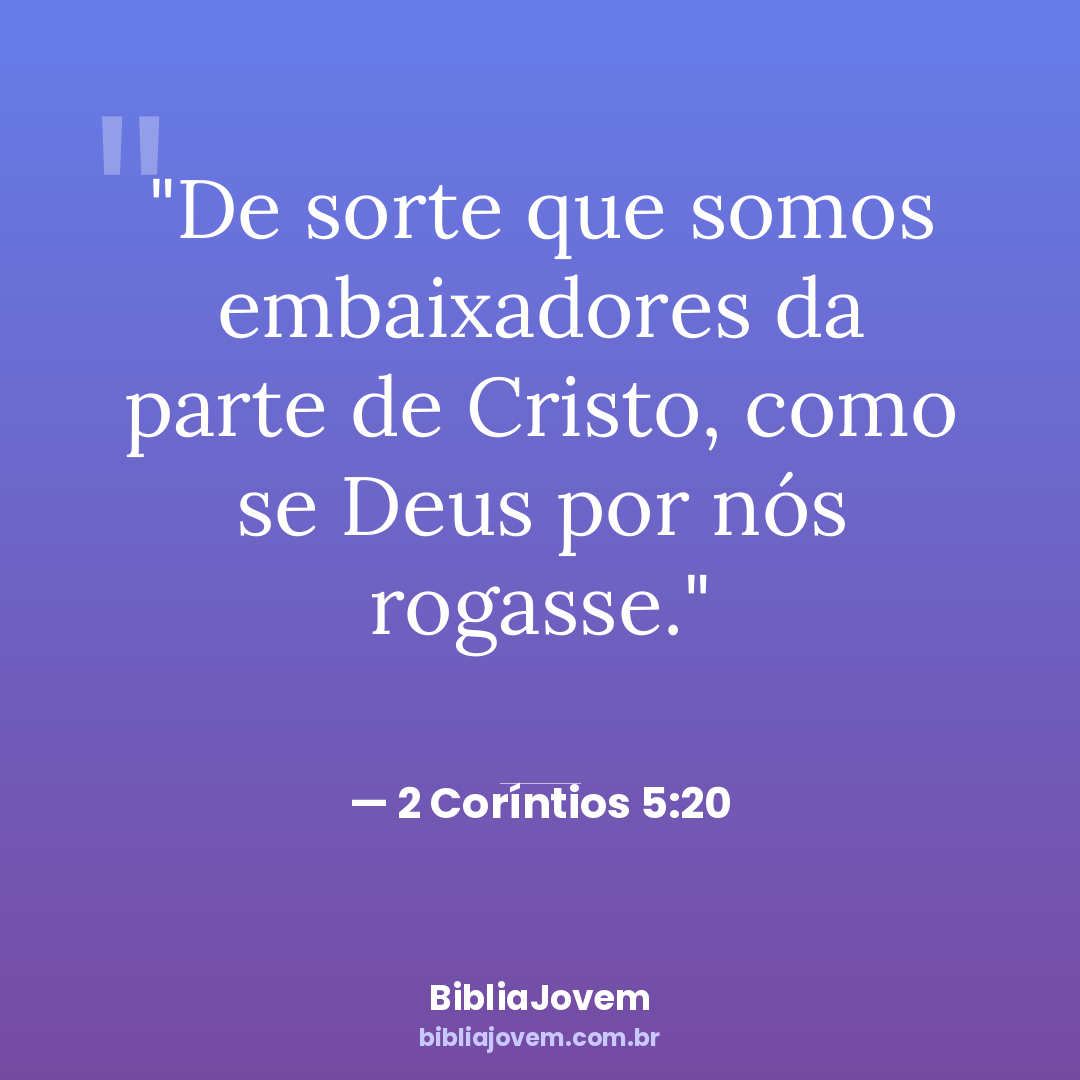 Versículo 2 Coríntios 5:20 - De sorte que somos embaixadores da parte de Cristo, como se Deus por nós rogasse. - BibliaJovem