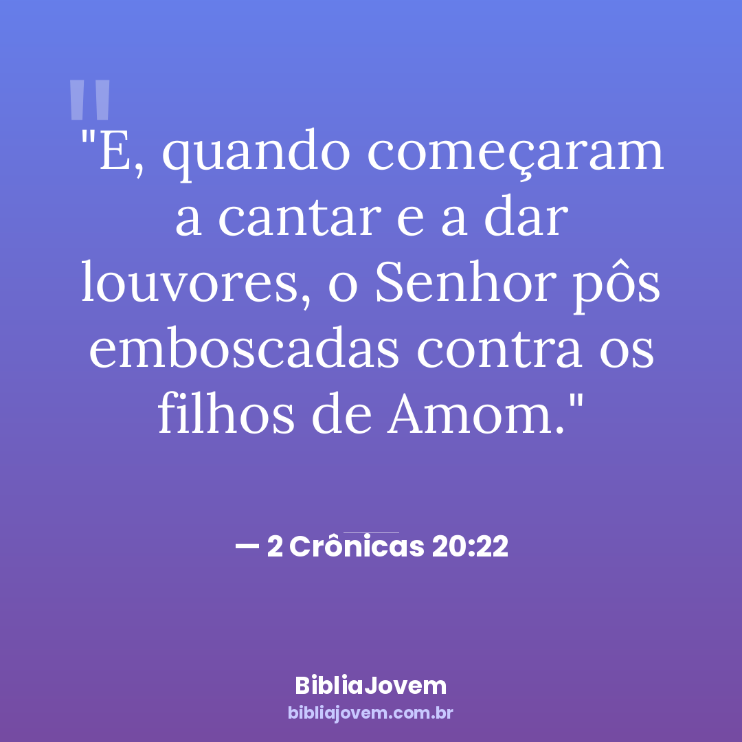 Versículo 2 Crônicas 20:22 - E, quando começaram a cantar e a dar louvores, o Senhor pôs emboscadas contra os... - BibliaJovem