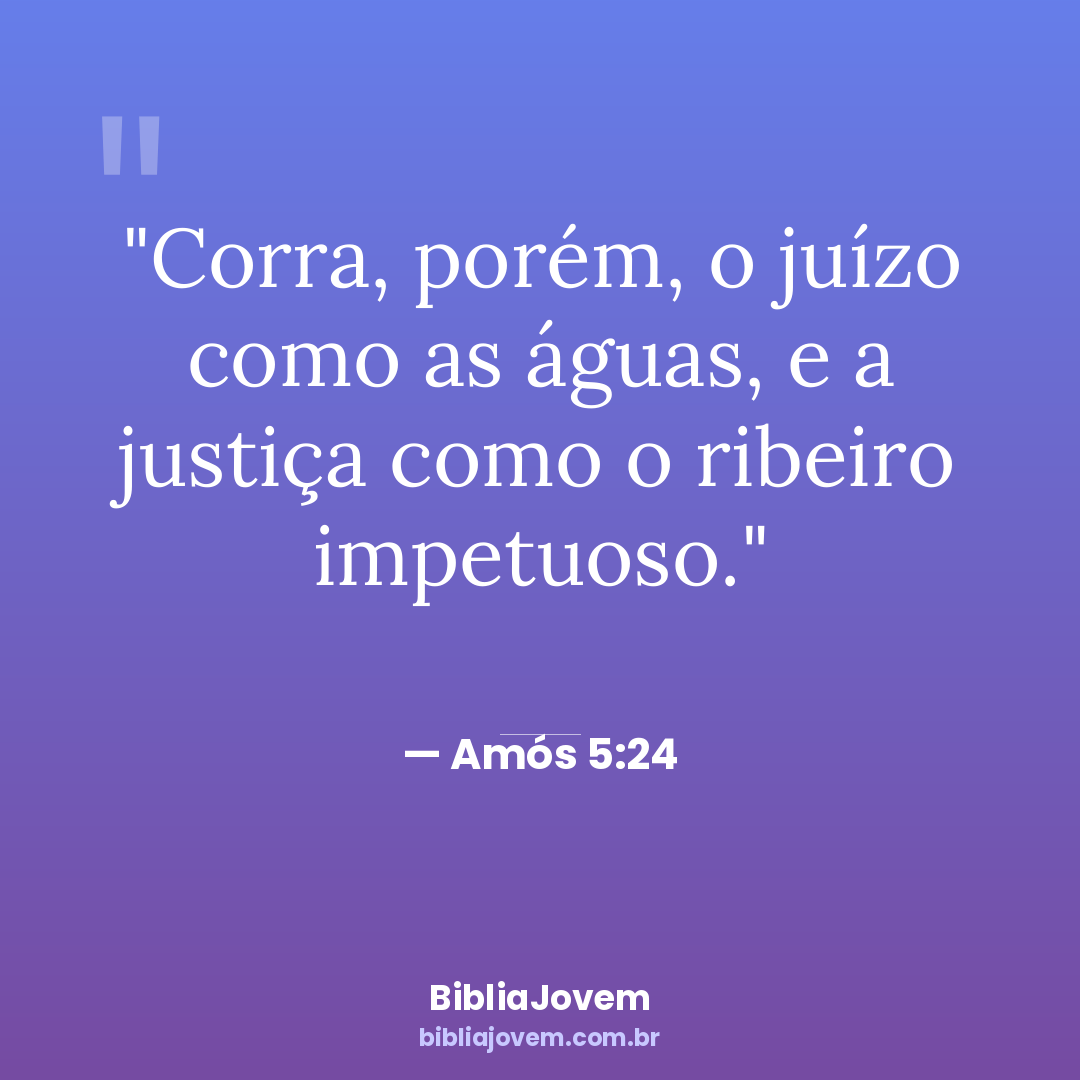 Versículo Amós 5:24 - Corra, porém, o juízo como as águas, e a justiça como o ribeiro impetuoso. - BibliaJovem