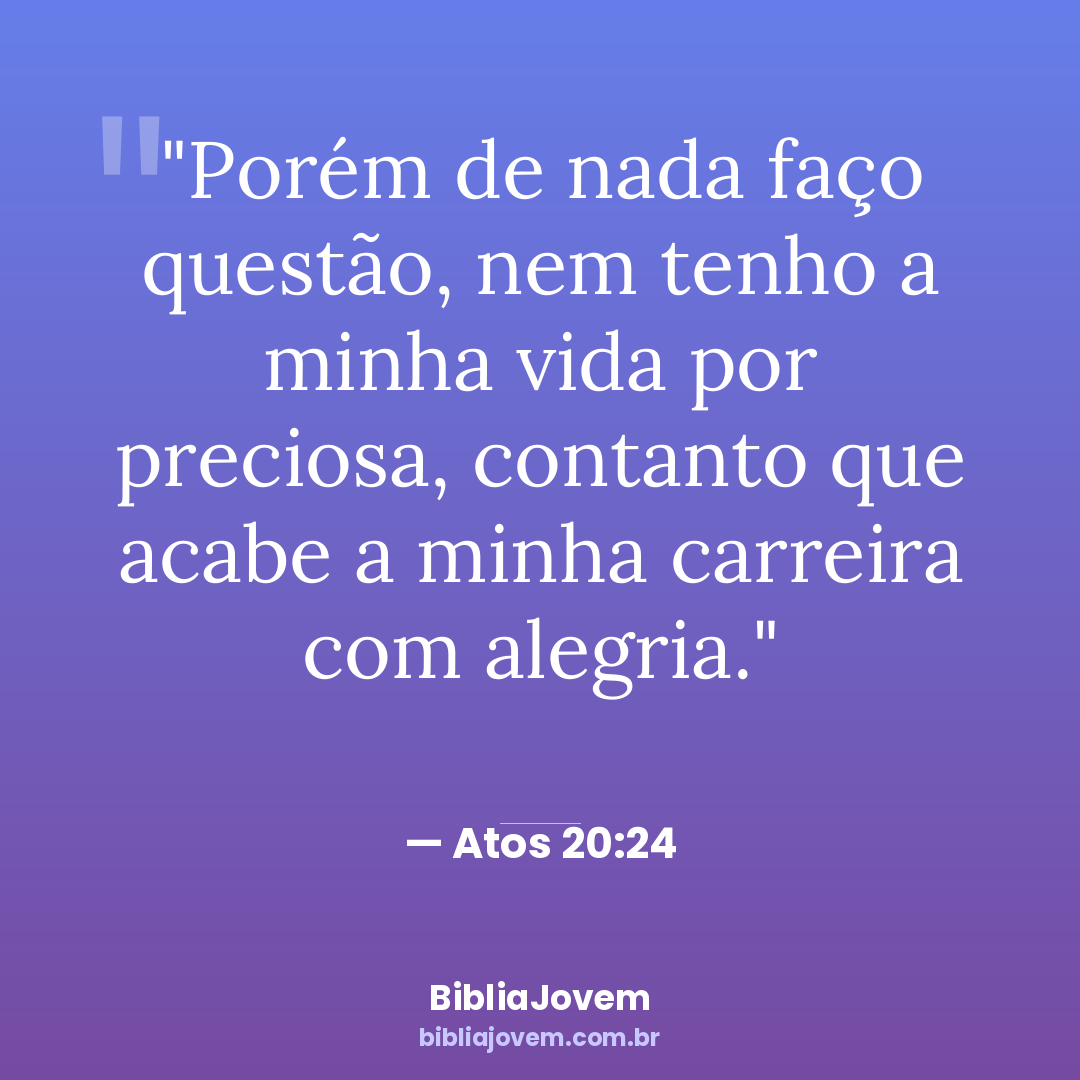Versículo Atos 20:24 - Porém de nada faço questão, nem tenho a minha vida por preciosa, contanto que acabe... - BibliaJovem