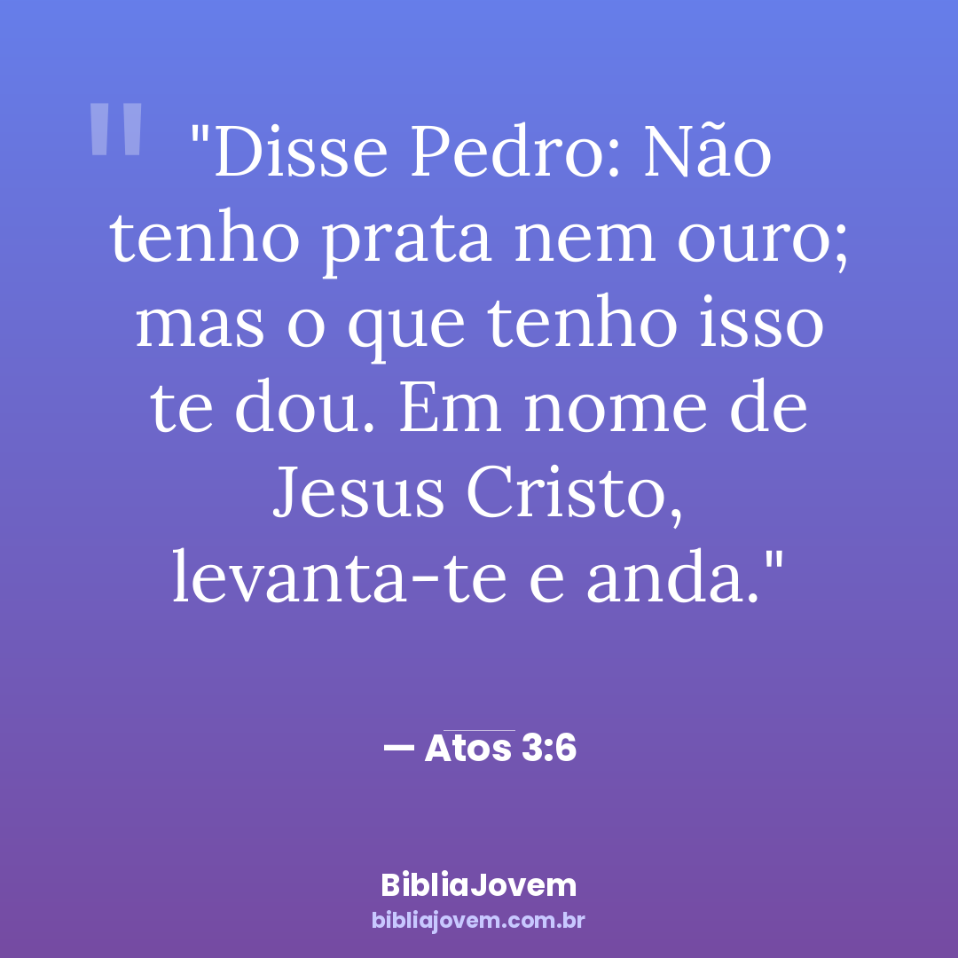 Versículo Atos 3:6 - Disse Pedro: Não tenho prata nem ouro; mas o que tenho isso te dou. Em... - BibliaJovem