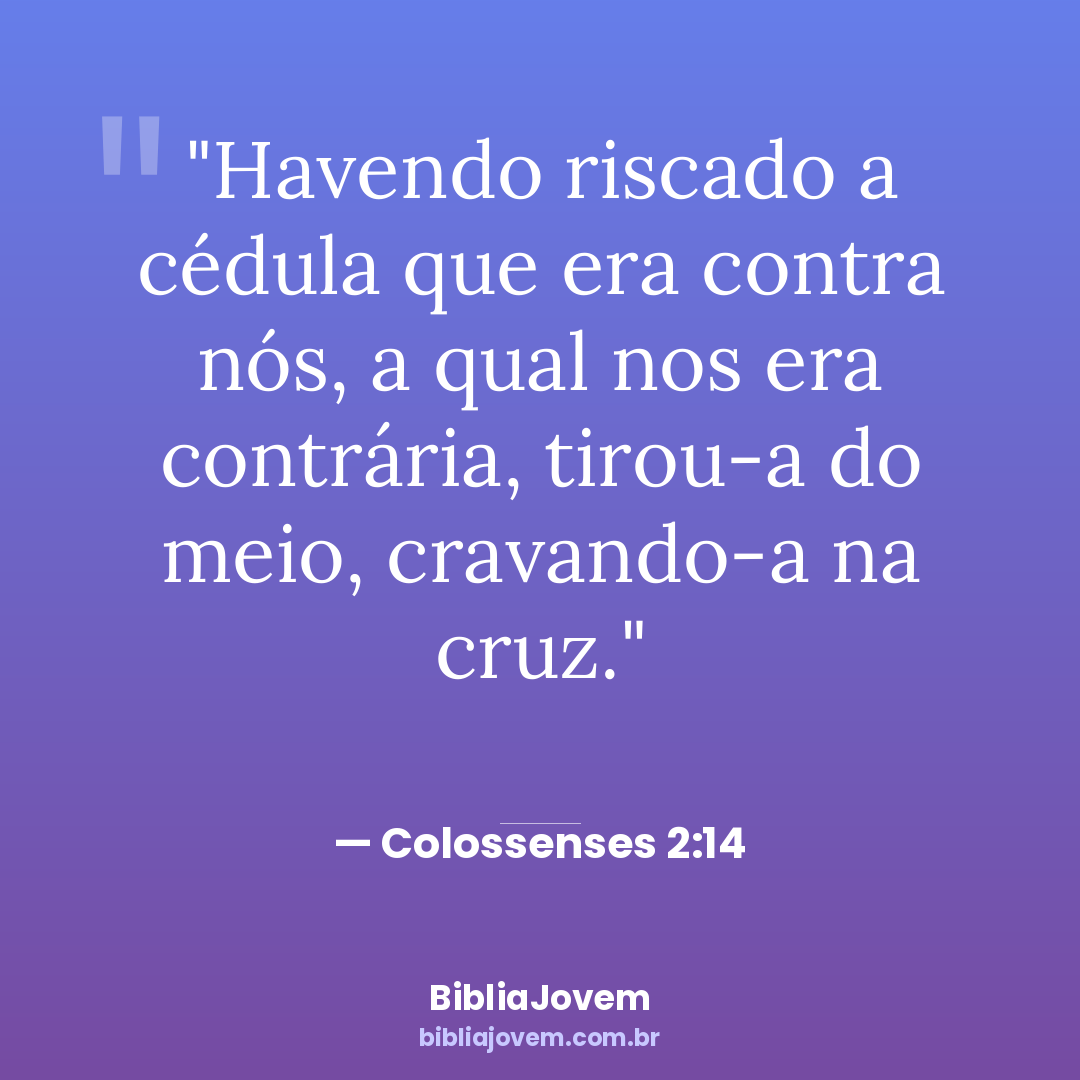 Versículo Colossenses 2:14 - Havendo riscado a cédula que era contra nós, a qual nos era contrária, tirou-a do... - BibliaJovem
