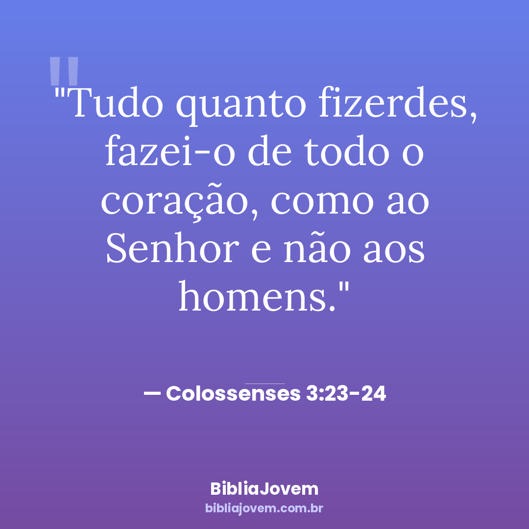 Versículo Colossenses 3:23-24 - Tudo quanto fizerdes, fazei-o de todo o coração, como ao Senhor e não aos homens. - BibliaJovem