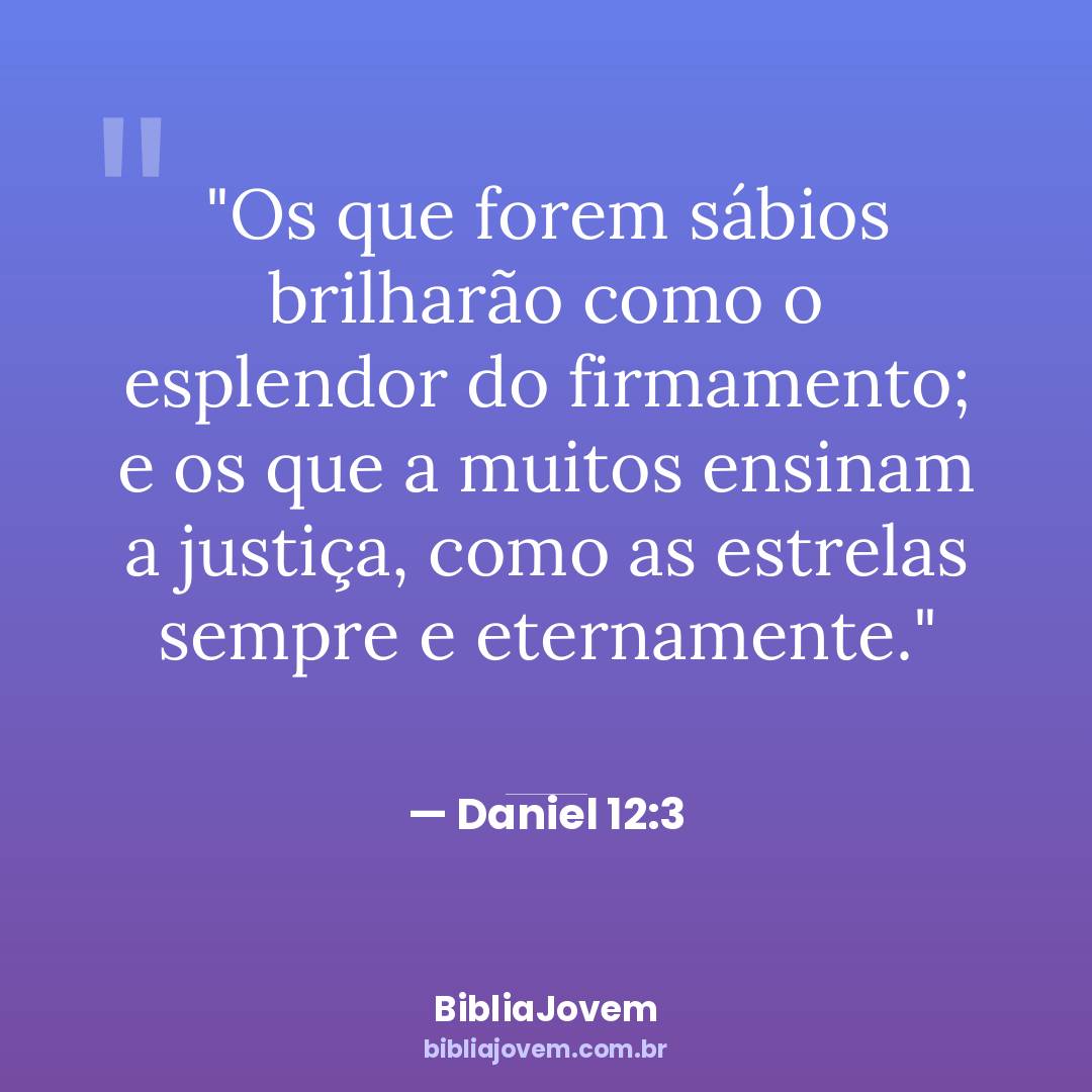 Versículo Daniel 12:3 - Os que forem sábios brilharão como o esplendor do firmamento; e os que a muitos... - BibliaJovem