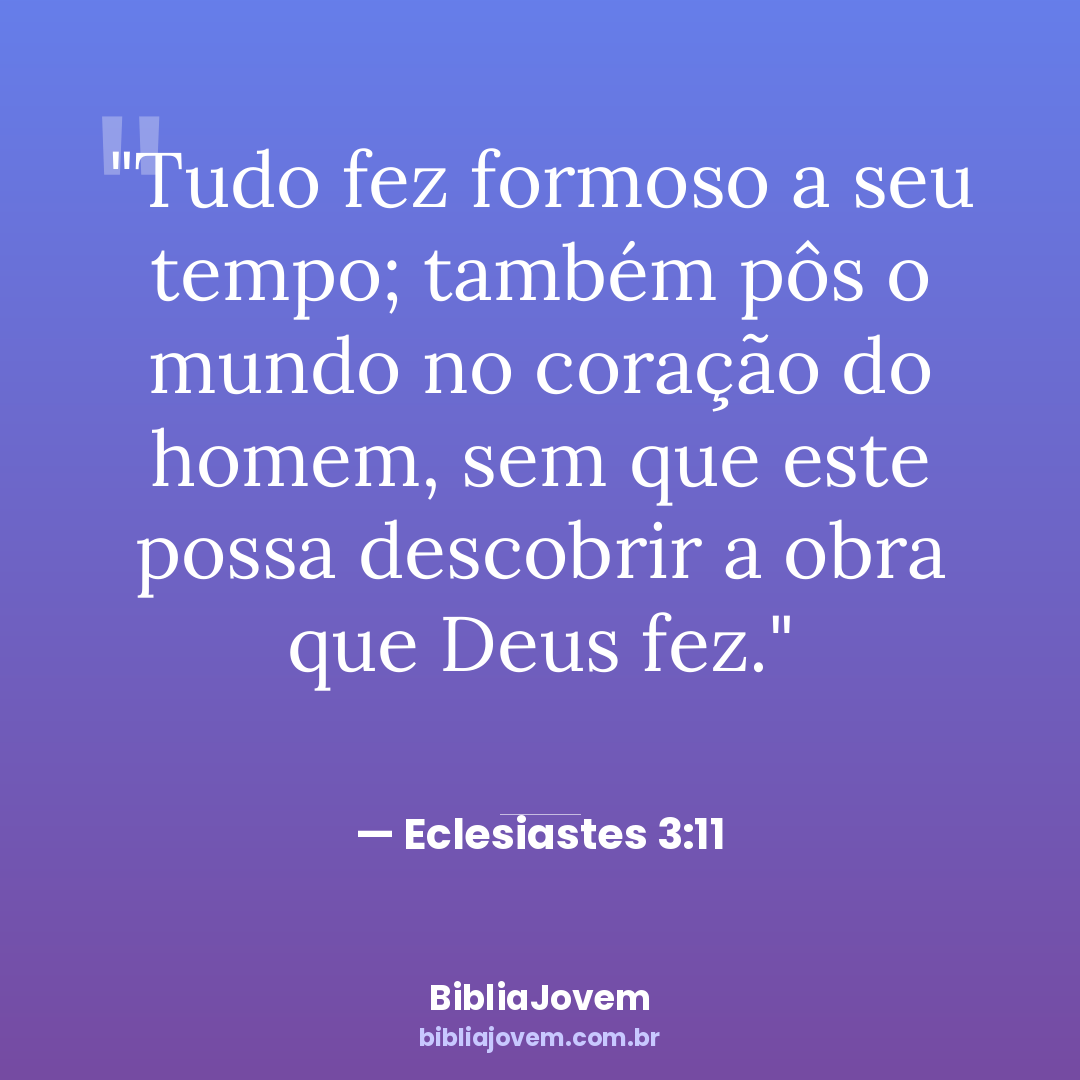 Versículo Eclesiastes 3:11 - Tudo fez formoso a seu tempo; também pôs o mundo no coração do homem, sem... - BibliaJovem