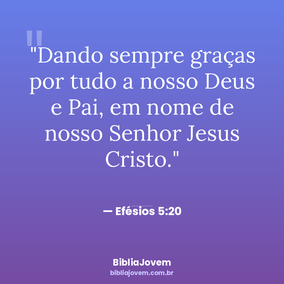 Versículo Efésios 5:20 - Dando sempre graças por tudo a nosso Deus e Pai, em nome de nosso Senhor... - BibliaJovem
