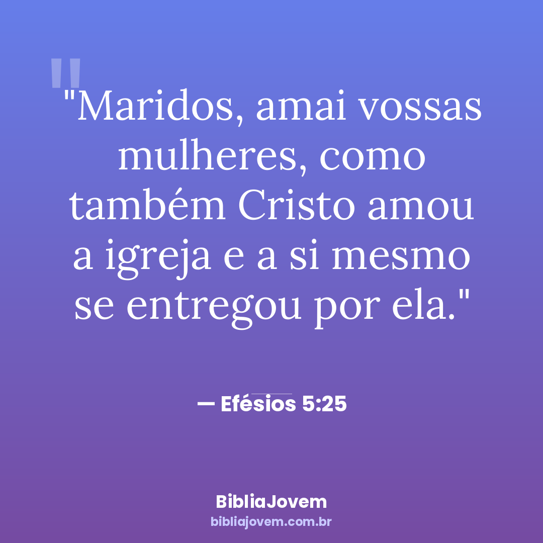 Versículo Efésios 5:25 - Maridos, amai vossas mulheres, como também Cristo amou a igreja e a si mesmo se... - BibliaJovem