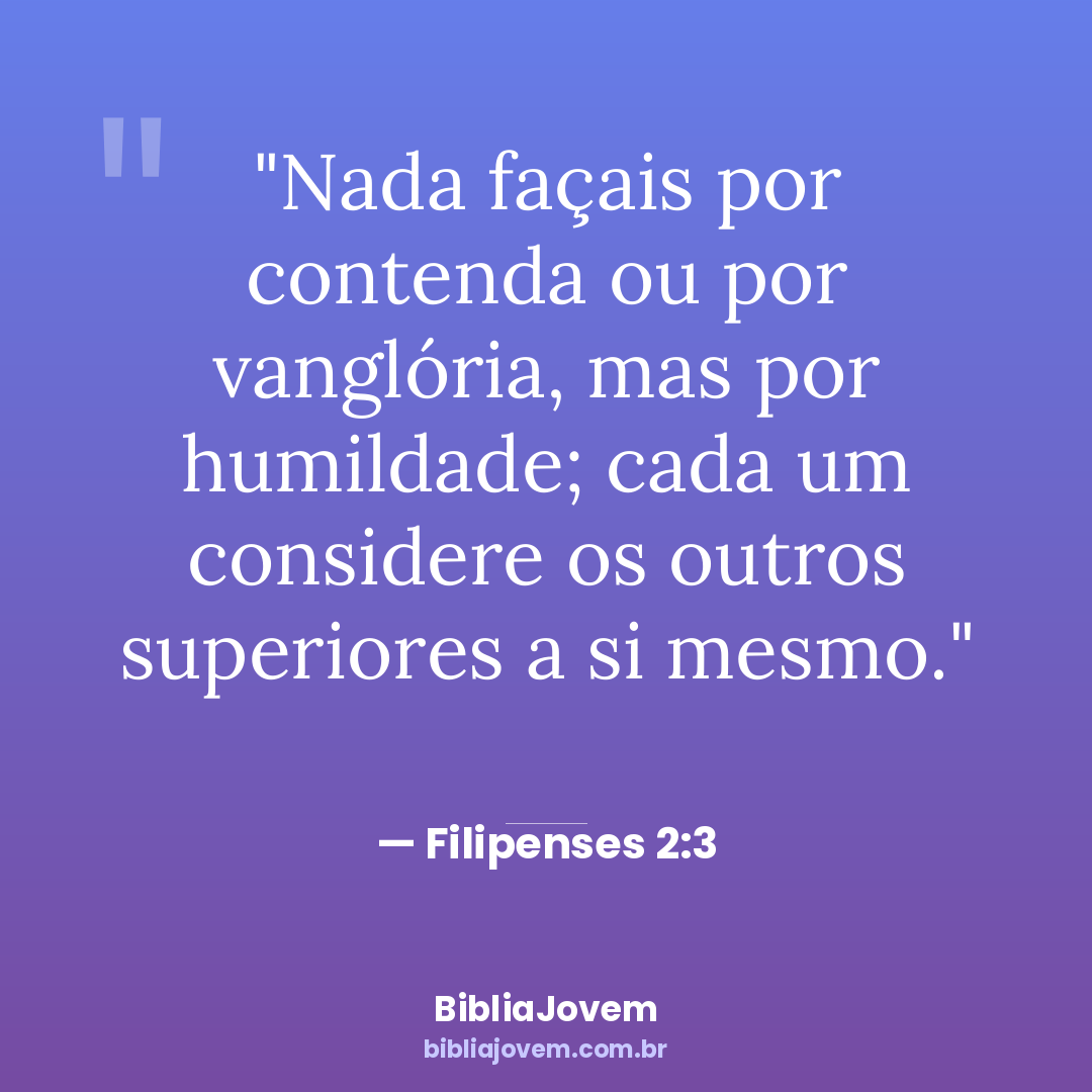 Versículo Filipenses 2:3 - Nada façais por contenda ou por vanglória, mas por humildade; cada um considere os outros... - BibliaJovem