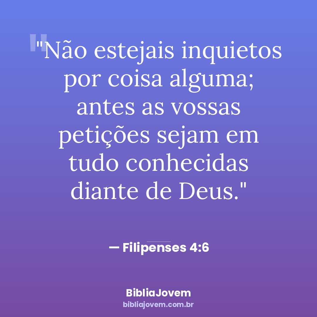 Versículo Filipenses 4:6 - Não estejais inquietos por coisa alguma; antes as vossas petições sejam em tudo conhecidas diante... - BibliaJovem