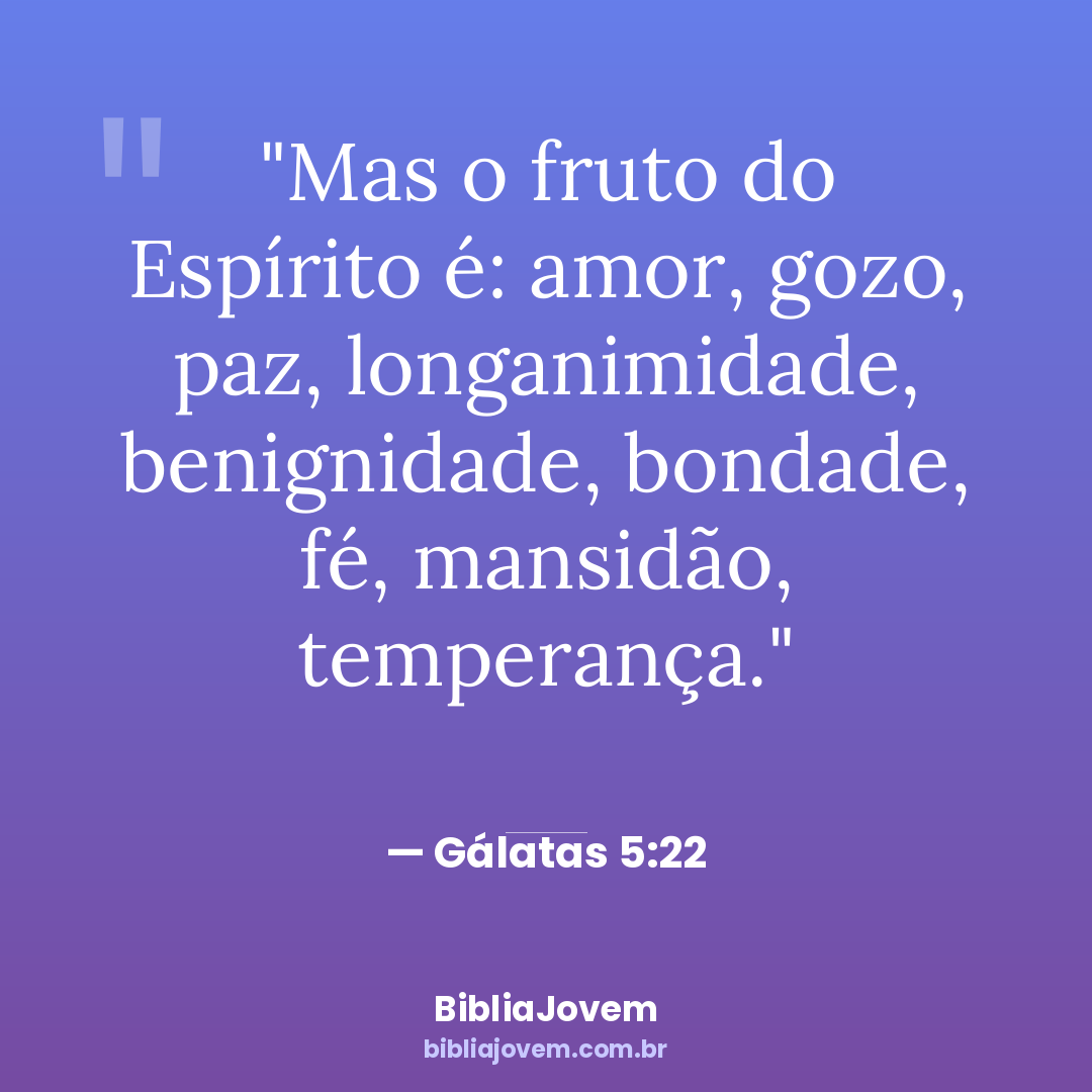 Versículo Gálatas 5:22 - Mas o fruto do Espírito é: amor, gozo, paz, longanimidade, benignidade, bondade, fé, mansidão, temperança. - BibliaJovem