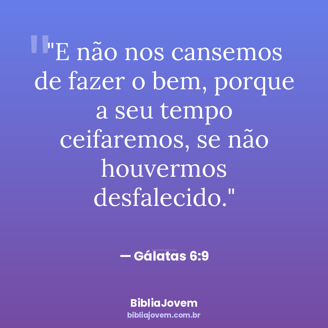 Versículo Gálatas 6:9 - E não nos cansemos de fazer o bem, porque a seu tempo ceifaremos, se não... - BibliaJovem