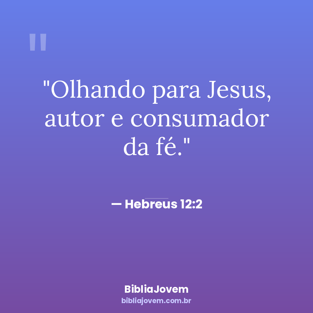 Versículo Hebreus 12:2 - Olhando para Jesus, autor e consumador da fé. - BibliaJovem