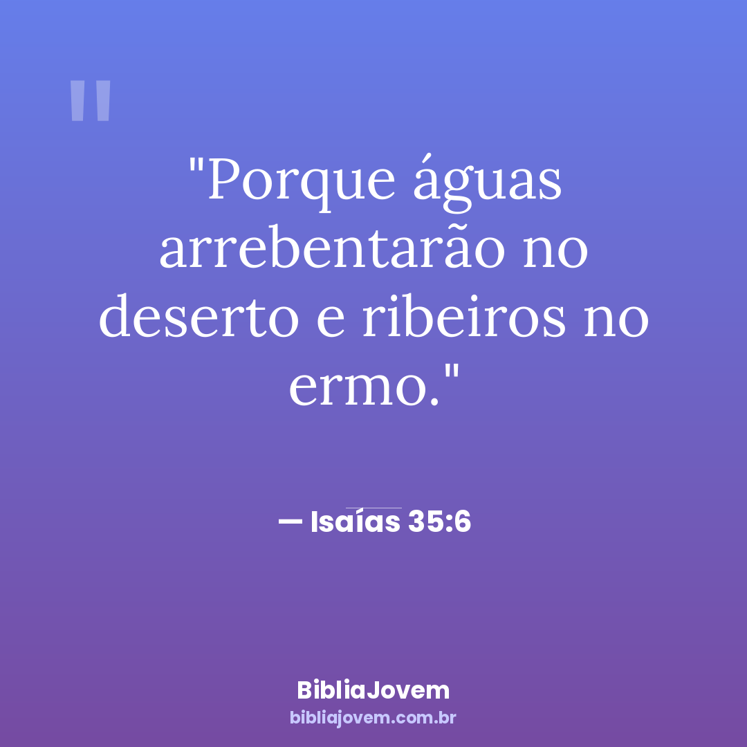 Versículo Isaías 35:6 - Porque águas arrebentarão no deserto e ribeiros no ermo. - BibliaJovem