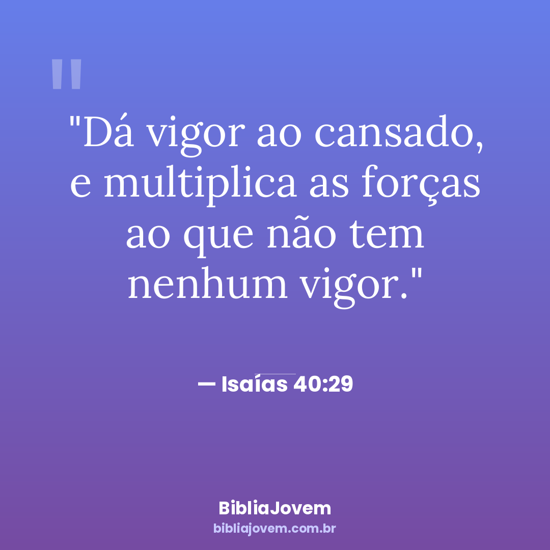 Versículo Isaías 40:29 - Dá vigor ao cansado, e multiplica as forças ao que não tem nenhum vigor. - BibliaJovem