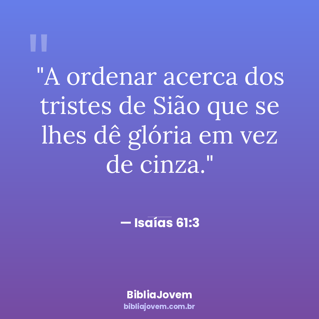 Versículo Isaías 61:3 - A ordenar acerca dos tristes de Sião que se lhes dê glória em vez de... - BibliaJovem