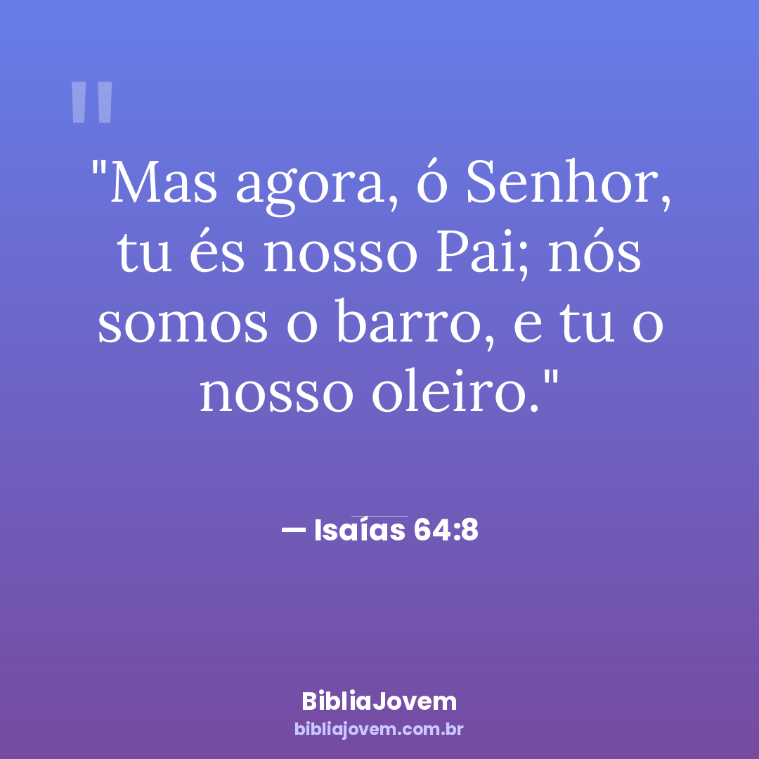 Versículo Isaías 64:8 - Mas agora, ó Senhor, tu és nosso Pai; nós somos o barro, e tu o... - BibliaJovem
