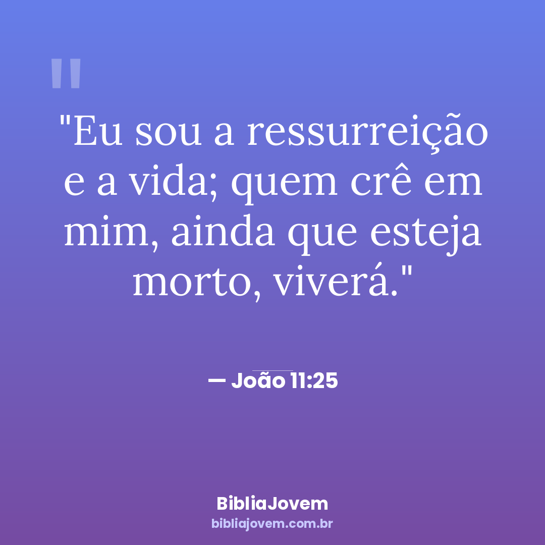 Versículo João 11:25 - Eu sou a ressurreição e a vida; quem crê em mim, ainda que esteja morto,... - BibliaJovem