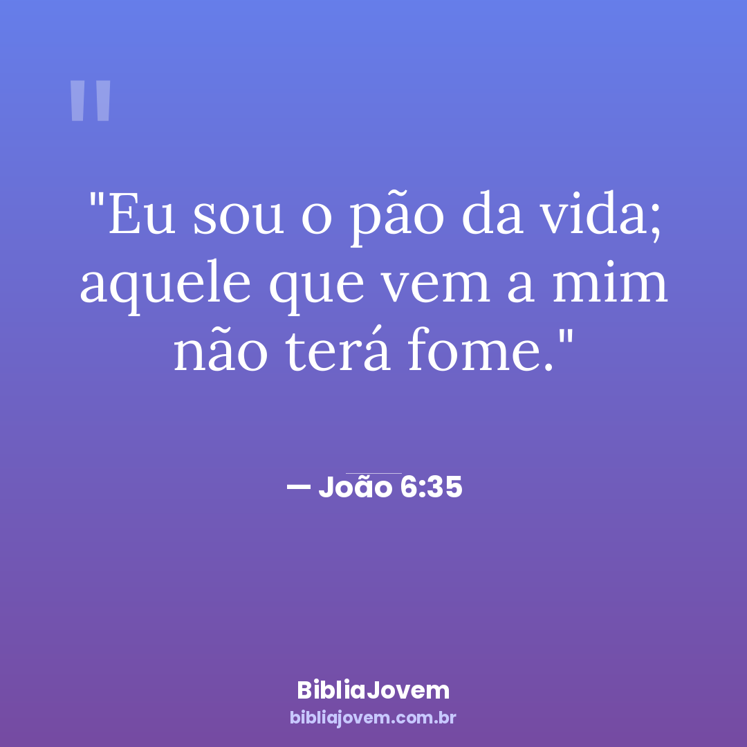 Versículo João 6:35 - Eu sou o pão da vida; aquele que vem a mim não terá fome. - BibliaJovem