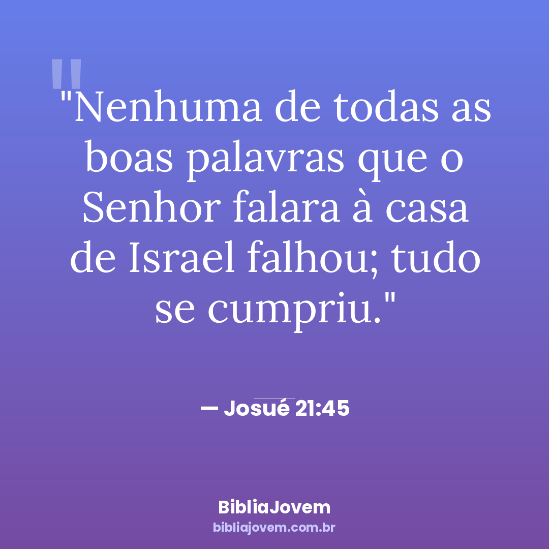 Versículo Josué 21:45 - Nenhuma de todas as boas palavras que o Senhor falara à casa de Israel falhou;... - BibliaJovem