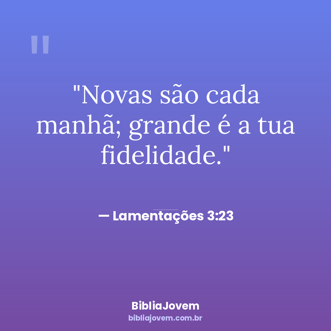 Versículo Lamentações 3:23 - Novas são cada manhã; grande é a tua fidelidade. - BibliaJovem