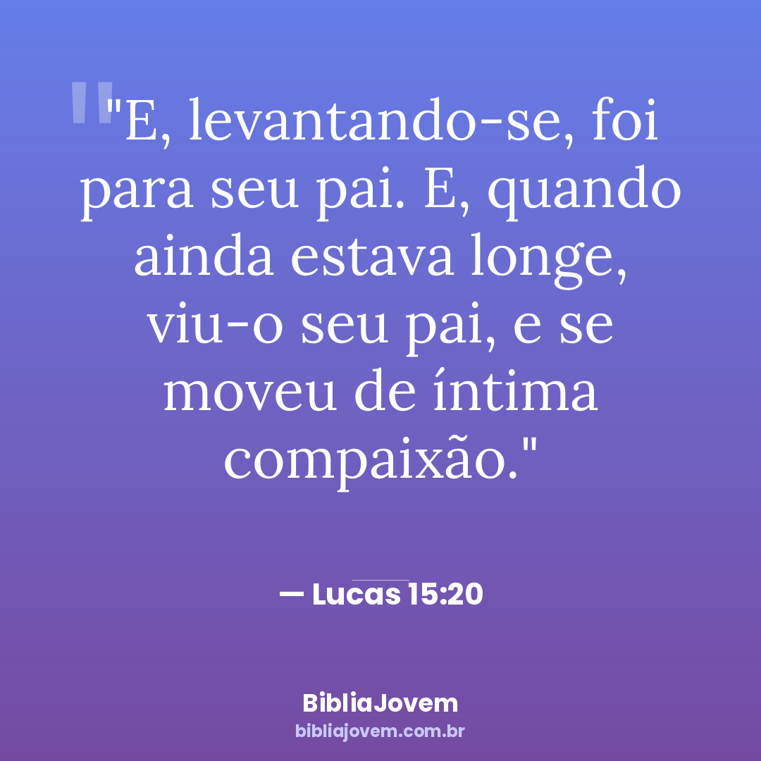 Versículo Lucas 15:20 - E, levantando-se, foi para seu pai. E, quando ainda estava longe, viu-o seu pai, e... - BibliaJovem