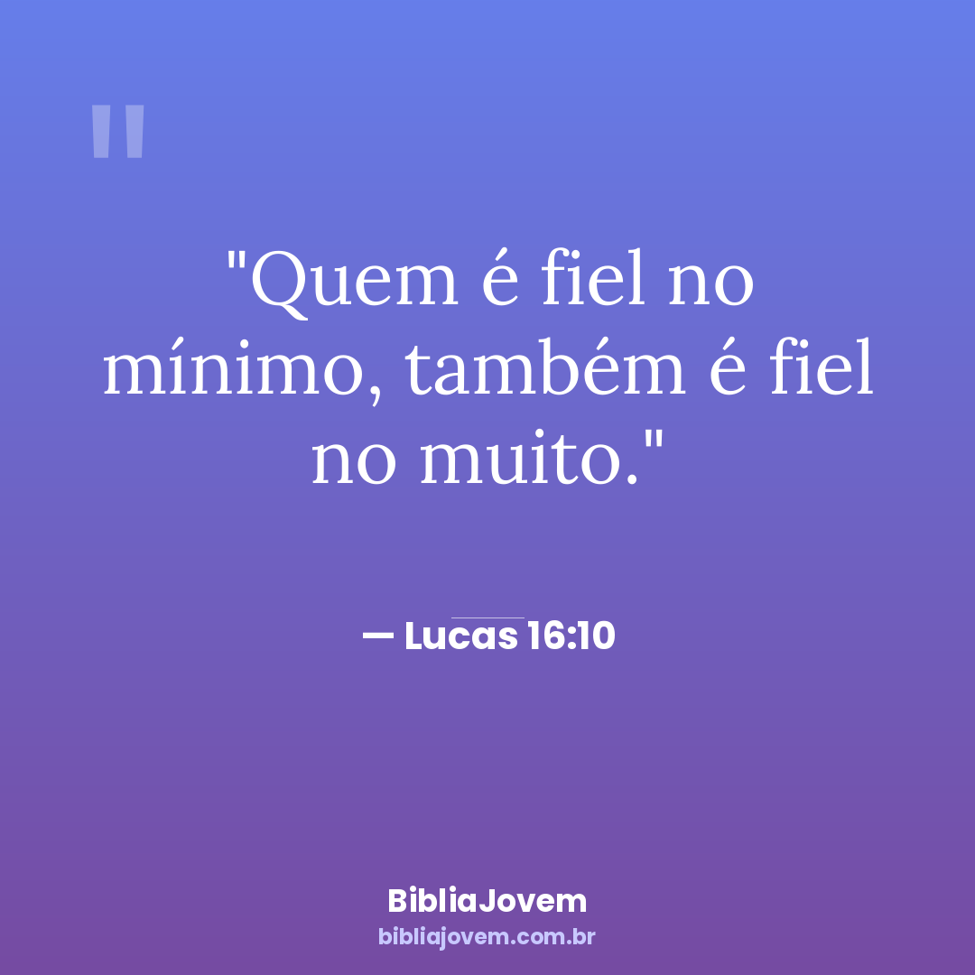 Versículo Lucas 16:10 - Quem é fiel no mínimo, também é fiel no muito. - BibliaJovem