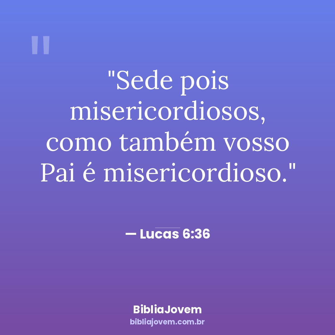 Versículo Lucas 6:36 - Sede pois misericordiosos, como também vosso Pai é misericordioso. - BibliaJovem