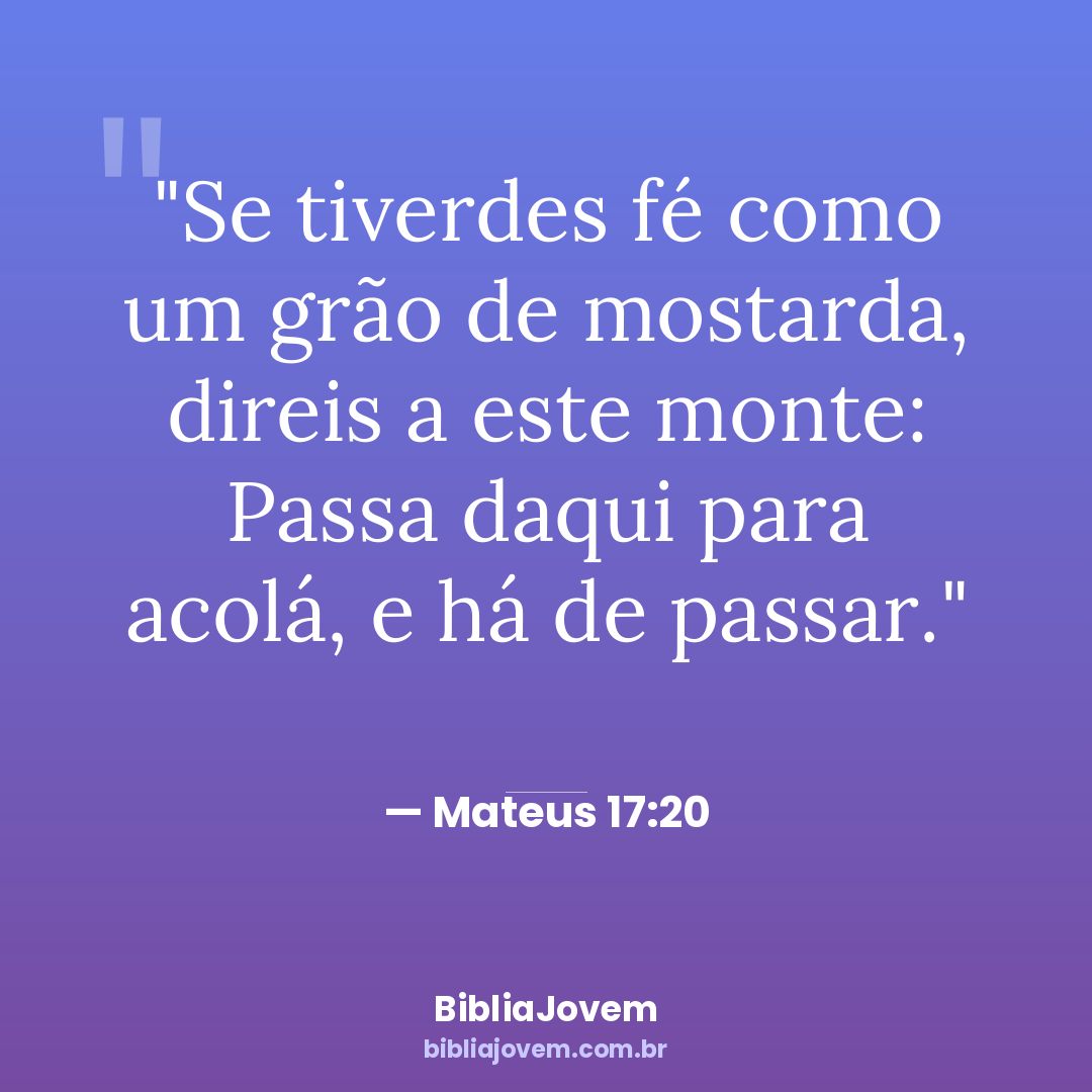 Versículo Mateus 17:20 - Se tiverdes fé como um grão de mostarda, direis a este monte: Passa daqui para... - BibliaJovem