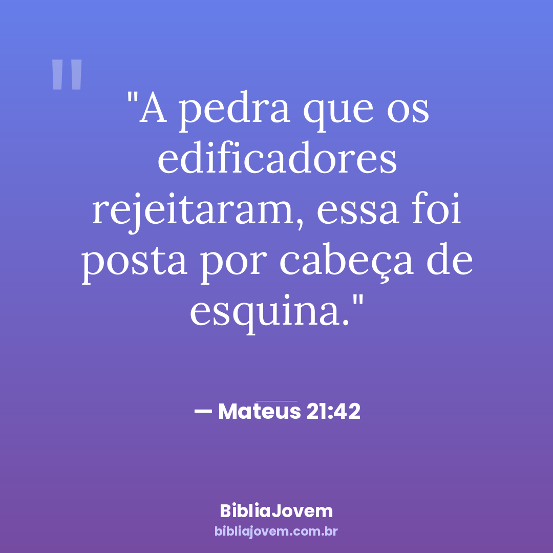 Versículo Mateus 21:42 - A pedra que os edificadores rejeitaram, essa foi posta por cabeça de esquina. - BibliaJovem