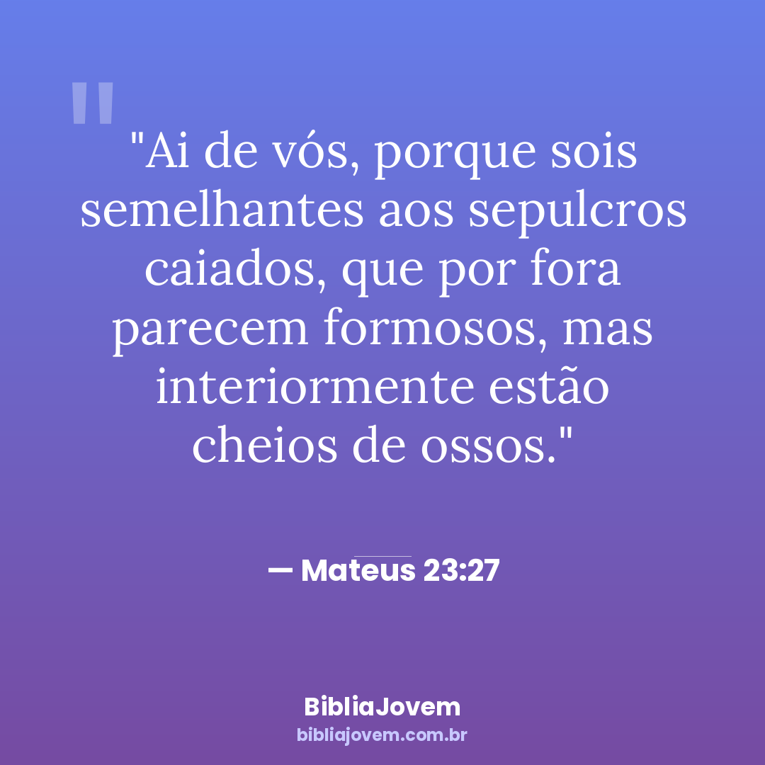 Versículo Mateus 23:27 - Ai de vós, porque sois semelhantes aos sepulcros caiados, que por fora parecem formosos, mas... - BibliaJovem