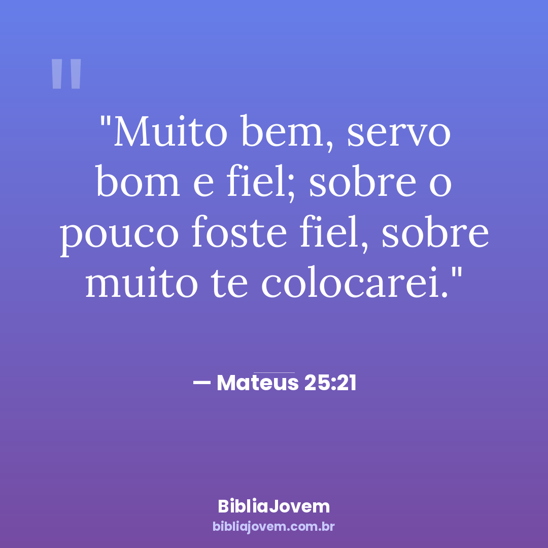 Versículo Mateus 25:21 - Muito bem, servo bom e fiel; sobre o pouco foste fiel, sobre muito te colocarei. - BibliaJovem