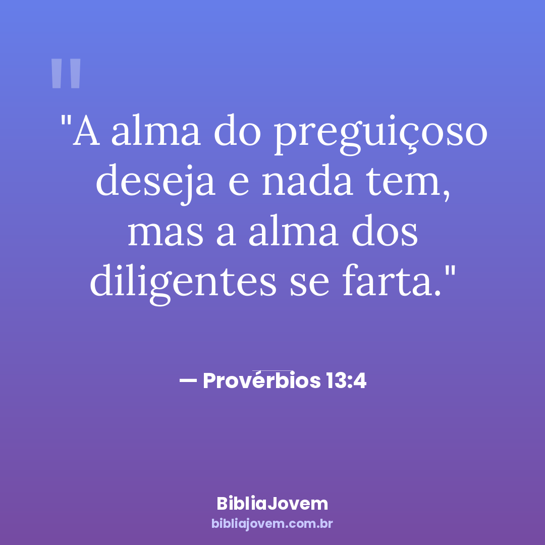 Versículo Provérbios 13:4 - A alma do preguiçoso deseja e nada tem, mas a alma dos diligentes se farta. - BibliaJovem