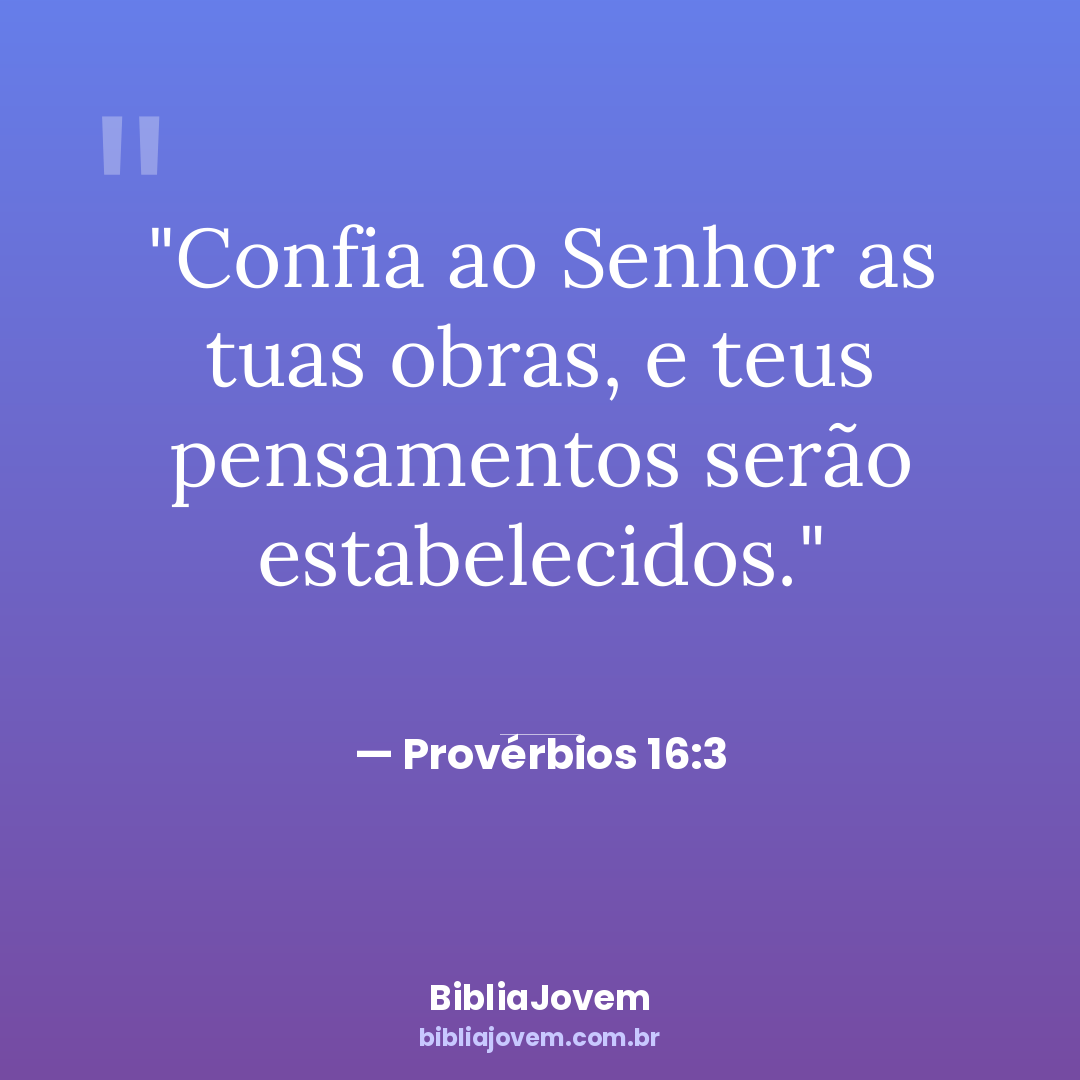 Versículo Provérbios 16:3 - Confia ao Senhor as tuas obras, e teus pensamentos serão estabelecidos. - BibliaJovem
