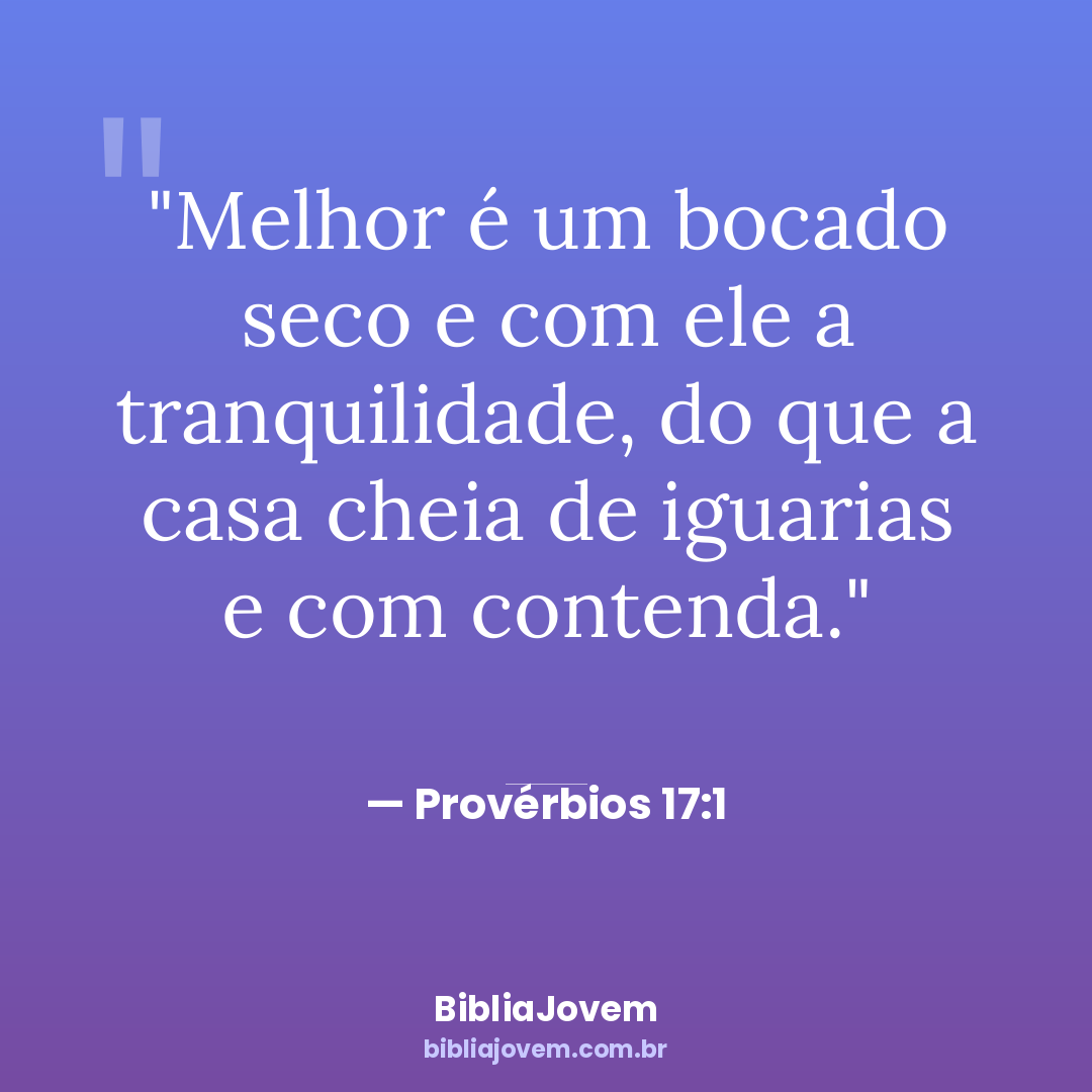 Versículo Provérbios 17:1 - Melhor é um bocado seco e com ele a tranquilidade, do que a casa cheia... - BibliaJovem