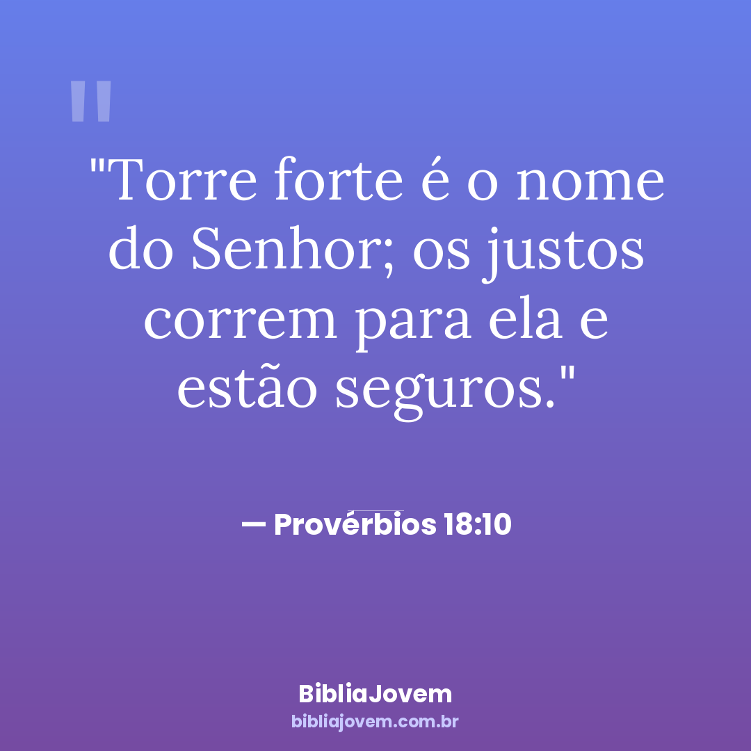 Versículo Provérbios 18:10 - Torre forte é o nome do Senhor; os justos correm para ela e estão seguros. - BibliaJovem