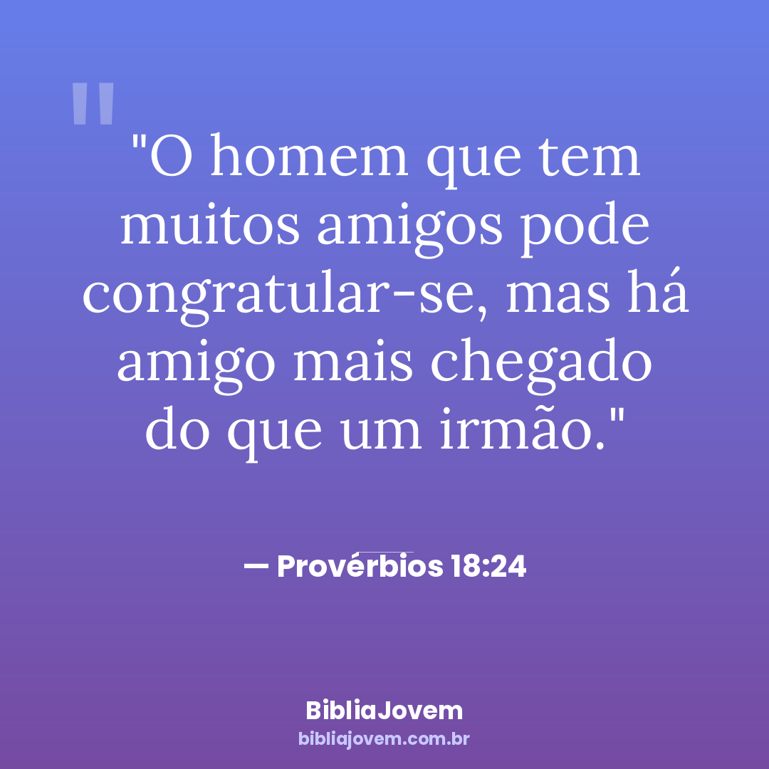 Versículo Provérbios 18:24 - O homem que tem muitos amigos pode congratular-se, mas há amigo mais chegado do que... - BibliaJovem