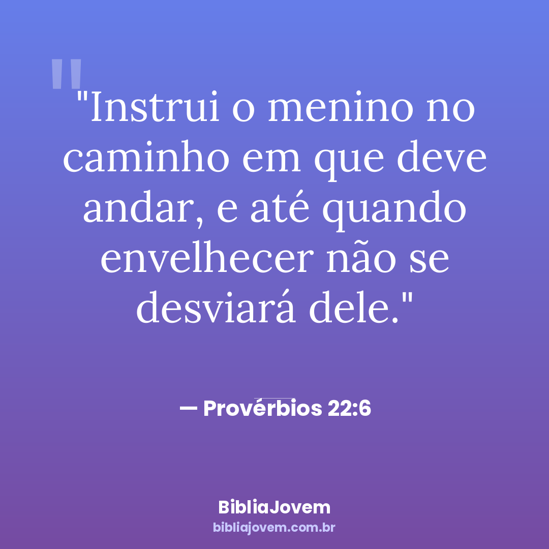 Versículo Provérbios 22:6 - Instrui o menino no caminho em que deve andar, e até quando envelhecer não se... - BibliaJovem