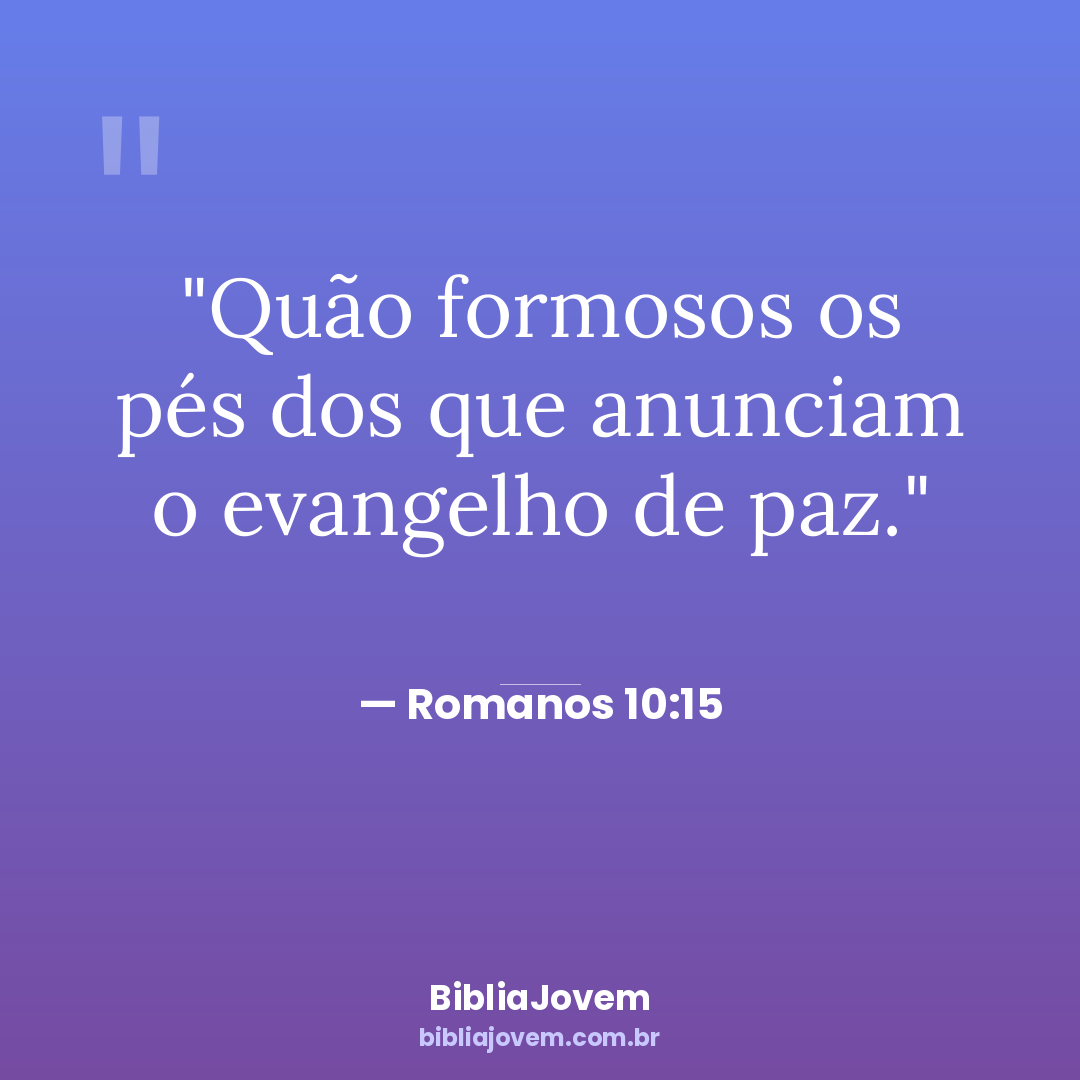 Versículo Romanos 10:15 - Quão formosos os pés dos que anunciam o evangelho de paz. - BibliaJovem