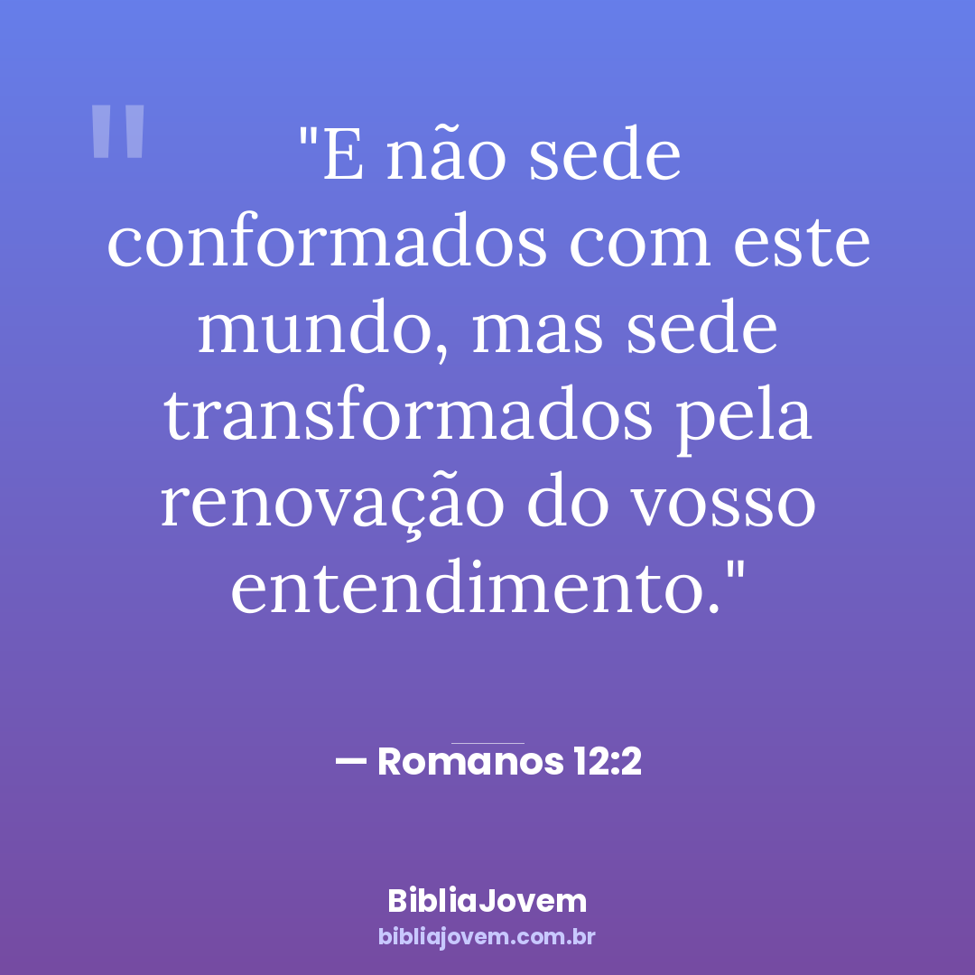 Versículo Romanos 12:2 - E não sede conformados com este mundo, mas sede transformados pela renovação do vosso entendimento. - BibliaJovem