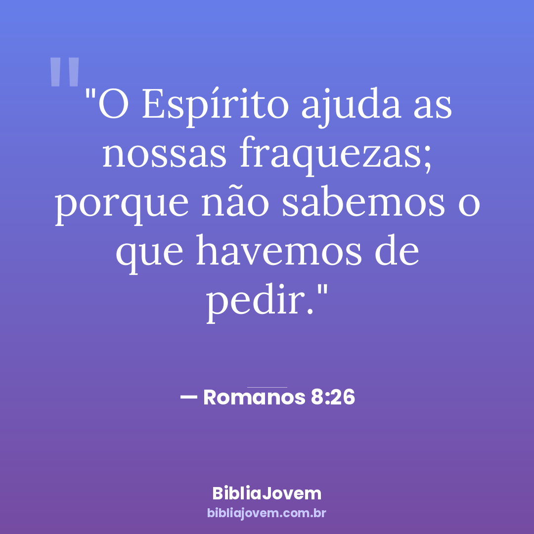 Versículo Romanos 8:26 - O Espírito ajuda as nossas fraquezas; porque não sabemos o que havemos de pedir. - BibliaJovem