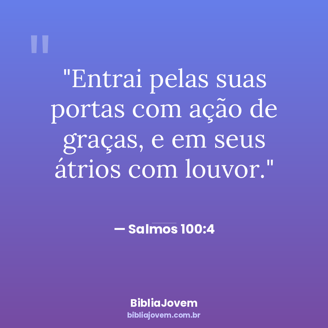 Versículo Salmos 100:4 - Entrai pelas suas portas com ação de graças, e em seus átrios com louvor. - BibliaJovem