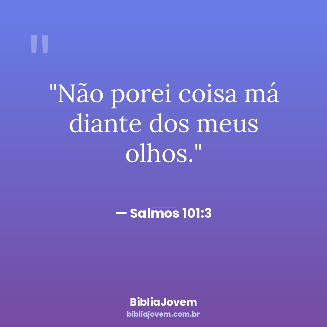 Versículo Salmos 101:3 - Não porei coisa má diante dos meus olhos. - BibliaJovem