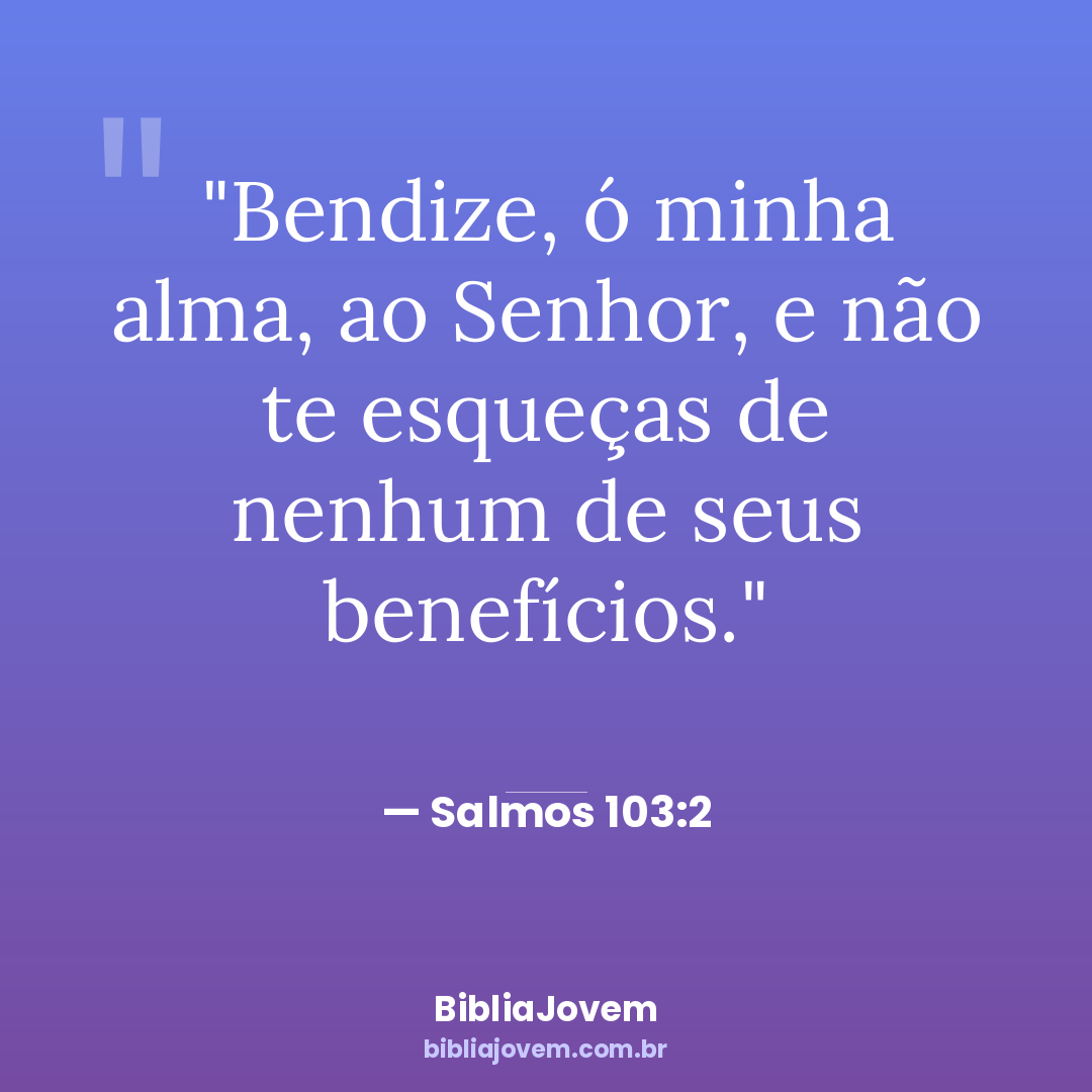 Versículo Salmos 103:2 - Bendize, ó minha alma, ao Senhor, e não te esqueças de nenhum de seus benefícios. - BibliaJovem
